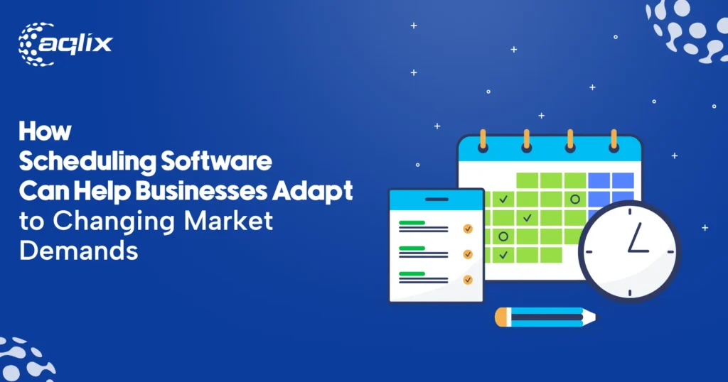 How Scheduling Software Can Help Businesses Adapt to Changing Market Demands